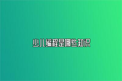少儿编程是哪些知识 