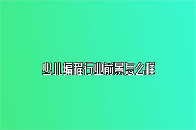 少儿编程行业前景怎么样 