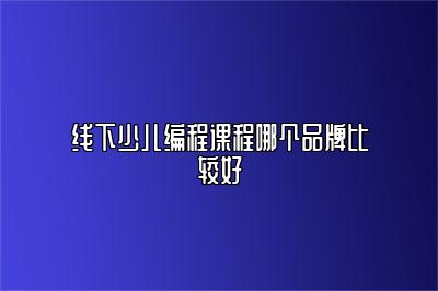 线下少儿编程课程哪个品牌比较好 