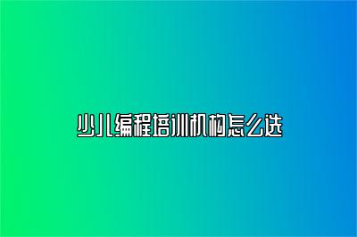 少儿编程培训机构怎么选 