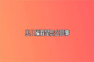 少儿编程是怎么回事 
