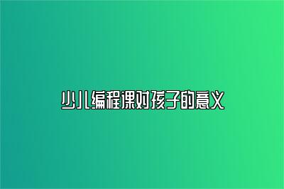 少儿编程课对孩子的意义 