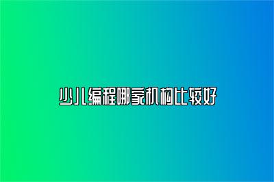 少儿编程哪家机构比较好 