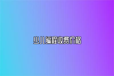 少儿编程收费价格 