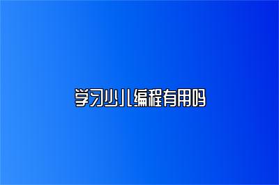 学习少儿编程有用吗 