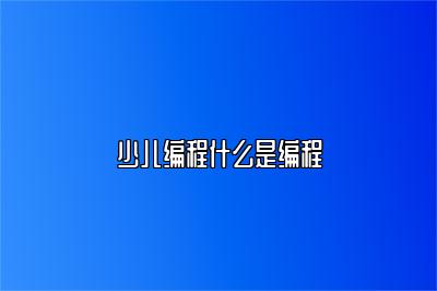 少儿编程什么是编程 