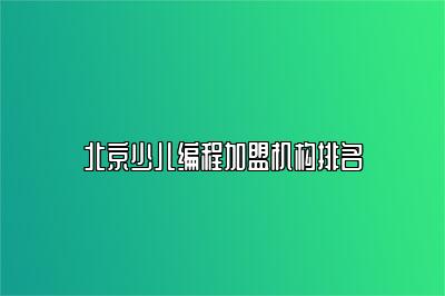 北京少儿编程加盟机构排名 