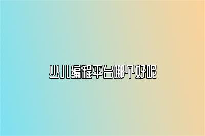 少儿编程平台哪个好呢 