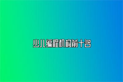 少儿编程机构前十名 