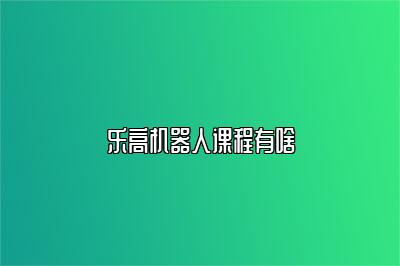乐高机器人课程有啥 