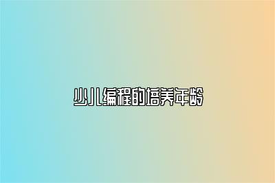 少儿编程的培养年龄 