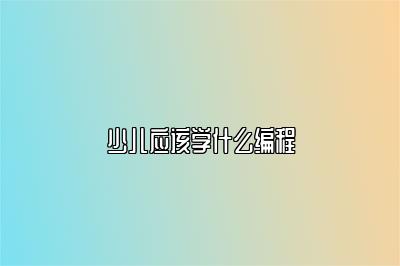 少儿应该学什么编程 