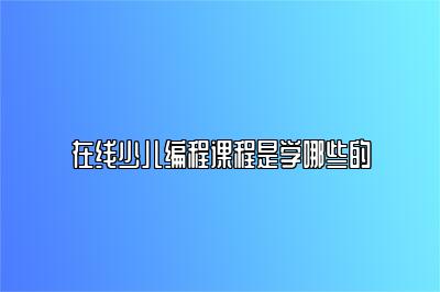 在线少儿编程课程是学哪些的 