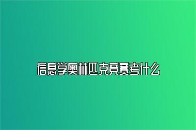 信息学奥林匹克竞赛考什么 