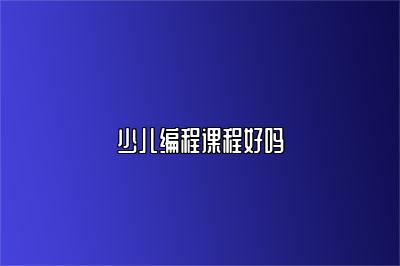 少儿编程课程好吗 