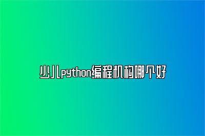 少儿python编程机构哪个好 