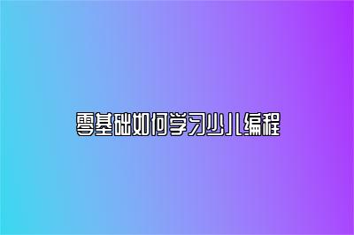 零基础如何学习少儿编程 
