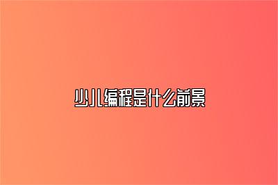 少儿编程是什么前景 
