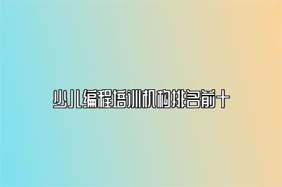 少儿编程培训机构排名前十 