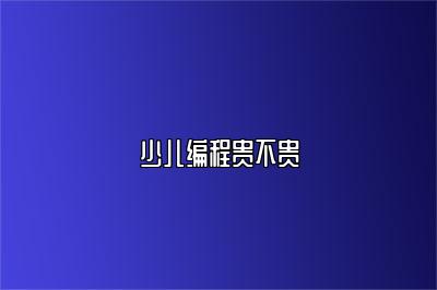 少儿编程贵不贵 