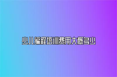 少儿编程培训费用大概多少 