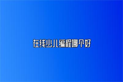 在线少儿编程哪个好 