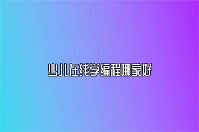 少儿在线学编程哪家好 