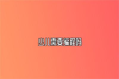 少儿需要编程吗 
