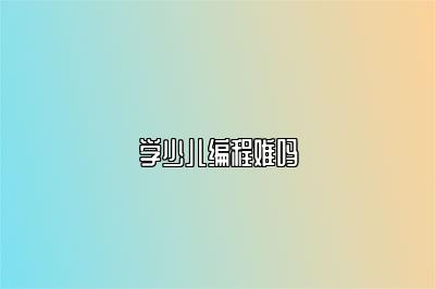 学少儿编程难吗 