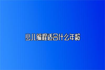 少儿编程适合什么年龄 