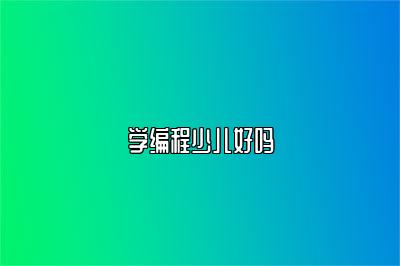 学编程少儿好吗 