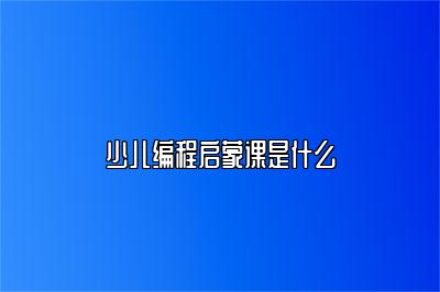 少儿编程启蒙课是什么 
