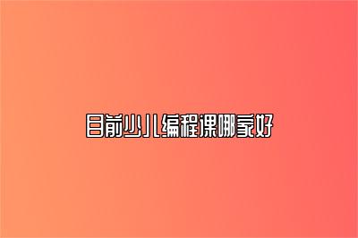 目前少儿编程课哪家好 