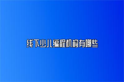 线下少儿编程机构有哪些 