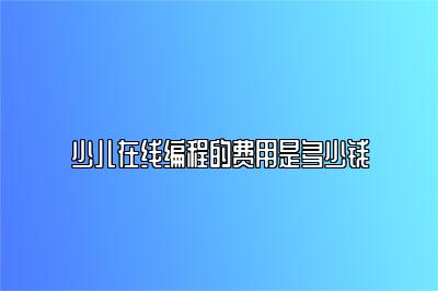少儿在线编程的费用是多少钱 