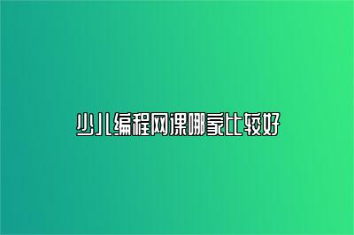 少儿编程网课哪家比较好 