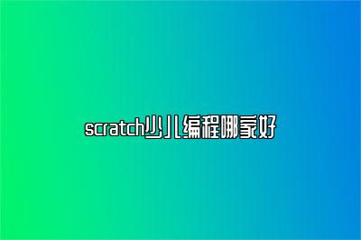 scratch少儿编程哪家好 