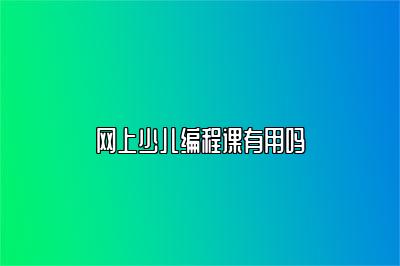 网上少儿编程课有用吗 