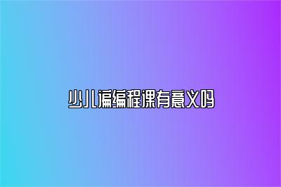少儿谝编程课有意义吗 