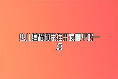 少儿编程和思维开发哪个好一点 