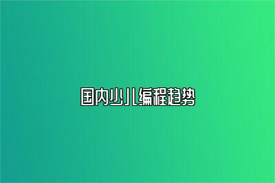 国内少儿编程趋势 