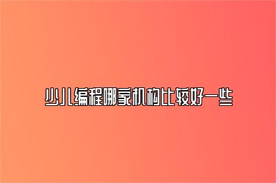 少儿编程哪家机构比较好一些 