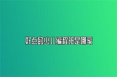 好点的少儿编程班是哪家 