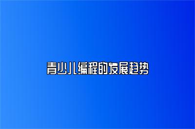 青少儿编程的发展趋势 