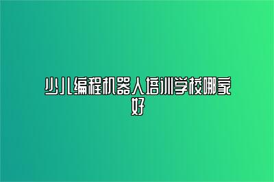 少儿编程机器人培训学校哪家好 