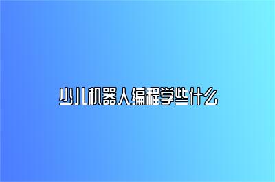 少儿机器人编程学些什么 