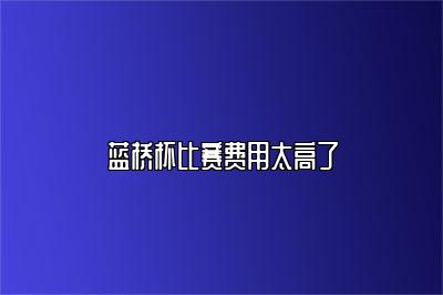 蓝桥杯比赛费用太高了 