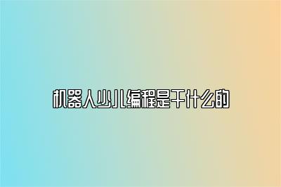 机器人少儿编程是干什么的