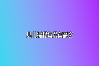 少儿编程有没有意义 