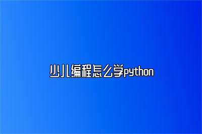 少儿编程怎么学python 